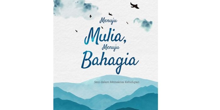 “Menuju Mulia, Menuju Bahagia: Seni dalam Memaknai Kehidupan”